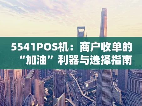 重庆5541POS机：商户收单的“加油”利器与选择指南