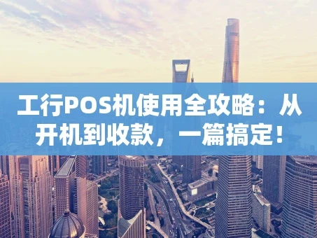 重庆工行POS机使用全攻略：从开机到收款，一篇搞定！