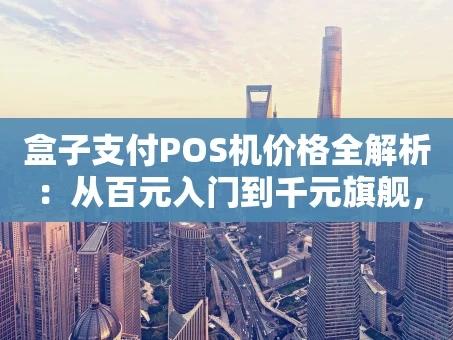 重庆盒子支付POS机价格全解析：从百元入门到千元旗舰，你的店铺该怎么选？