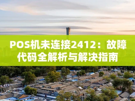 重庆POS机未连接2412：故障代码全解析与解决指南