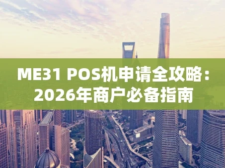 重庆ME31 POS机申请全攻略：2026年商户必备指南