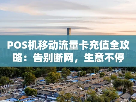 重庆POS机移动流量卡充值全攻略：告别断网，生意不停