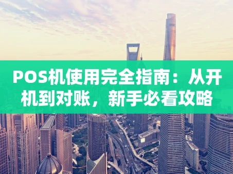 重庆POS机使用完全指南：从开机到对账，新手必看攻略