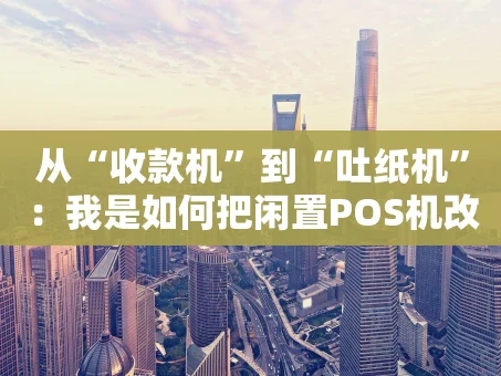 重庆从“收款机”到“吐纸机”：我是如何把闲置POS机改造成一台微型打印机的