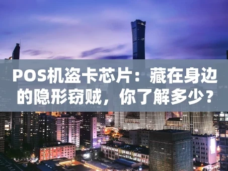 重庆POS机盗卡芯片：藏在身边的隐形窃贼，你了解多少？