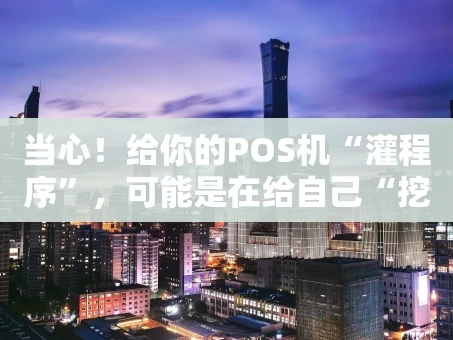 重庆当心！给你的POS机“灌程序”，可能是在给自己“挖坑”