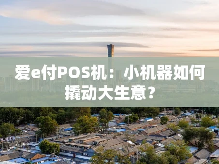 重庆爱e付POS机：小机器如何撬动大生意？