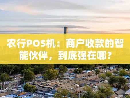 重庆农行POS机：商户收款的智能伙伴，到底强在哪？