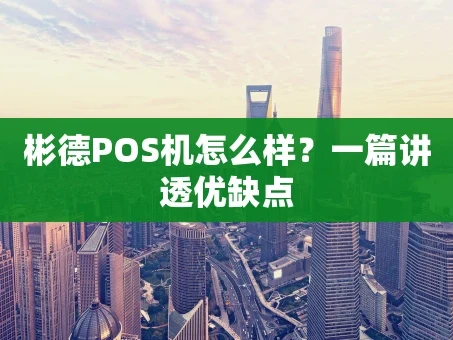 重庆彬德POS机怎么样？一篇讲透优缺点