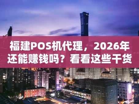 重庆福建POS机代理，2026年还能赚钱吗？看看这些干货再说！