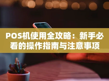 重庆POS机使用全攻略：新手必看的操作指南与注意事项