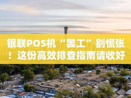 重庆银联POS机“罢工”别慌张！这份高效排查指南请收好