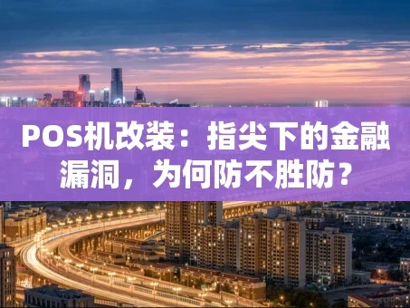 重庆POS机改装：指尖下的金融漏洞，为何防不胜防？