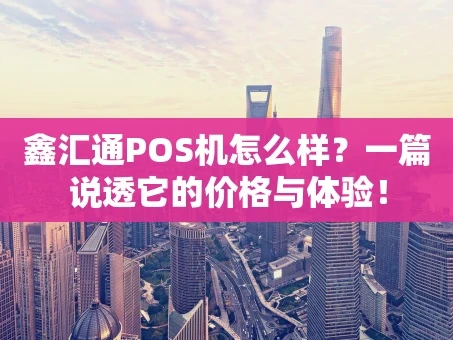 重庆鑫汇通POS机怎么样？一篇说透它的价格与体验！