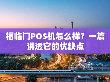 重庆福临门POS机怎么样？一篇讲透它的优缺点