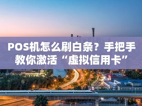 重庆POS机怎么刷白条？手把手教你激活“虚拟信用卡”