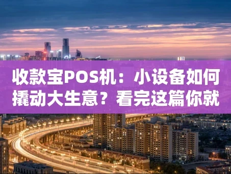 重庆收款宝POS机：小设备如何撬动大生意？看完这篇你就懂了！