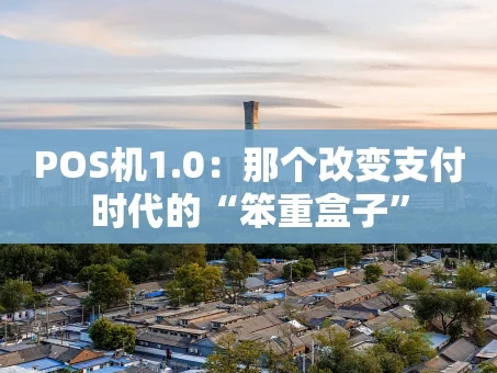 重庆POS机1.0：那个改变支付时代的“笨重盒子”