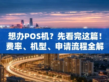 重庆想办POS机？先看完这篇！费率、机型、申请流程全解析