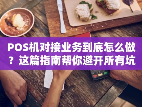 重庆POS机对接业务到底怎么做？这篇指南帮你避开所有坑