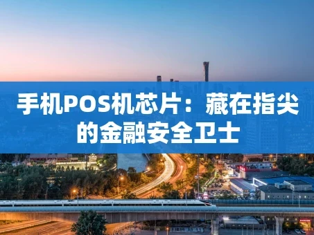 重庆手机POS机芯片：藏在指尖的金融安全卫士