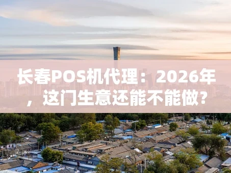 重庆长春POS机代理：2026年，这门生意还能不能做？