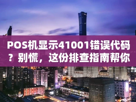 重庆POS机显示41001错误代码？别慌，这份排查指南帮你搞定