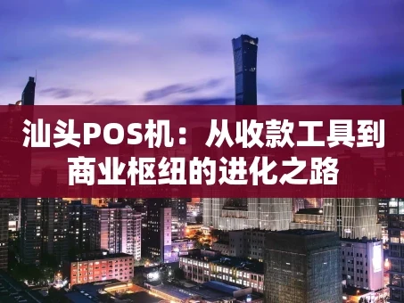 重庆汕头POS机：从收款工具到商业枢纽的进化之路