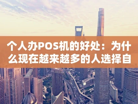 重庆个人办POS机的好处：为什么现在越来越多的人选择自己拥有一台？