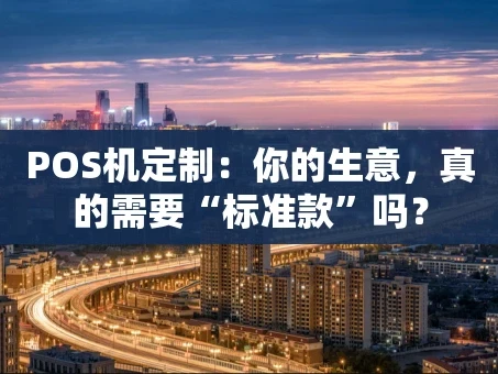 重庆POS机定制：你的生意，真的需要“标准款”吗？