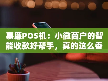 重庆嘉廉POS机：小微商户的智能收款好帮手，真的这么香吗？