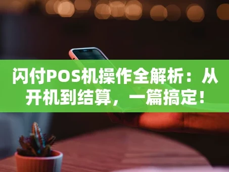 重庆闪付POS机操作全解析：从开机到结算，一篇搞定！