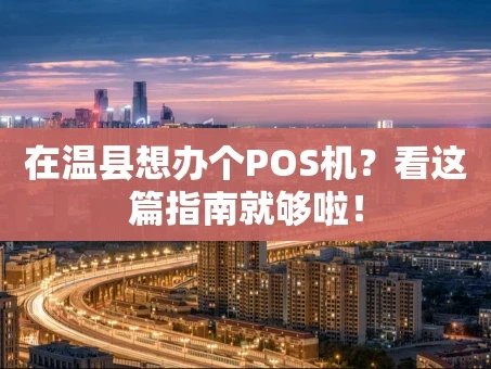 重庆在温县想办个POS机？看这篇指南就够啦！
