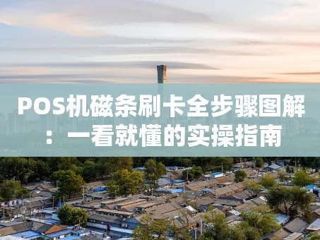 重庆POS机磁条刷卡全步骤图解：一看就懂的实操指南