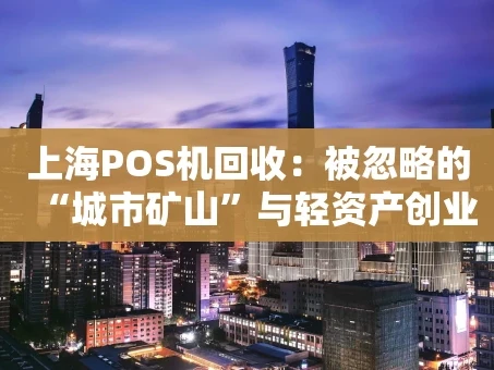 重庆上海POS机回收：被忽略的“城市矿山”与轻资产创业新蓝海
