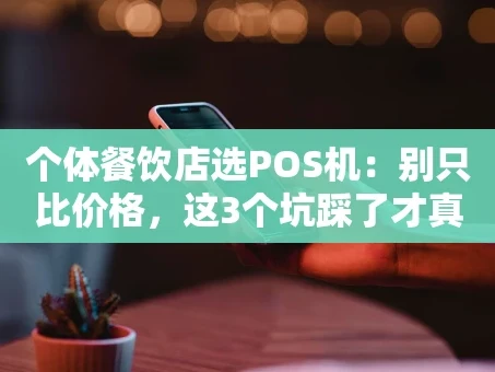 重庆个体餐饮店选POS机：别只比价格，这3个坑踩了才真亏！
