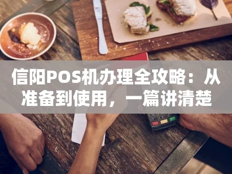 重庆信阳POS机办理全攻略：从准备到使用，一篇讲清楚