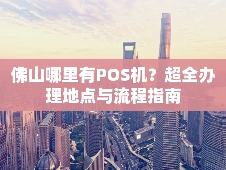 重庆佛山哪里有POS机？超全办理地点与流程指南