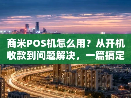 重庆商米POS机怎么用？从开机收款到问题解决，一篇搞定