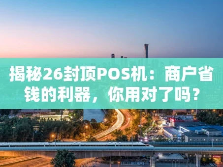 重庆揭秘26封顶POS机：商户省钱的利器，你用对了吗？