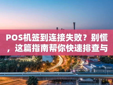 重庆POS机签到连接失败？别慌，这篇指南帮你快速排查与解决