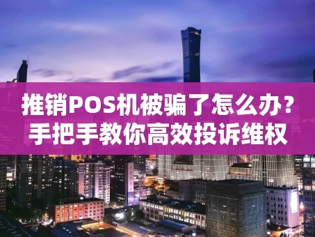 重庆推销POS机被骗了怎么办？手把手教你高效投诉维权