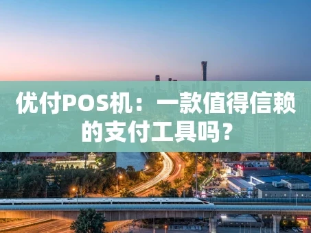 重庆优付POS机：一款值得信赖的支付工具吗？