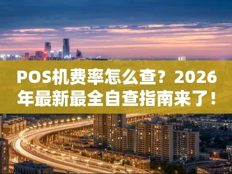 重庆POS机费率怎么查？2026年最新最全自查指南来了！