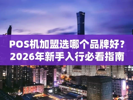 重庆POS机加盟选哪个品牌好？2026年新手入行必看指南