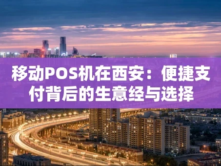 重庆移动POS机在西安：便捷支付背后的生意经与选择