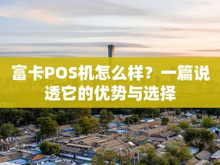 重庆富卡POS机怎么样？一篇说透它的优势与选择