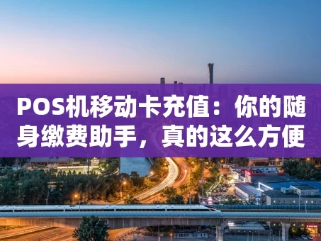 重庆POS机移动卡充值：你的随身缴费助手，真的这么方便吗？