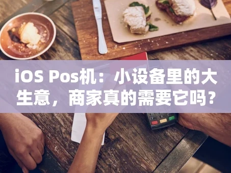 重庆iOS Pos机：小设备里的大生意，商家真的需要它吗？