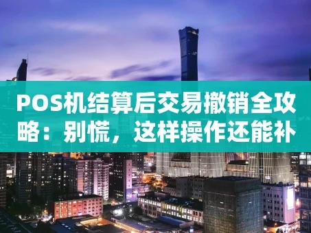 重庆POS机结算后交易撤销全攻略：别慌，这样操作还能补救！